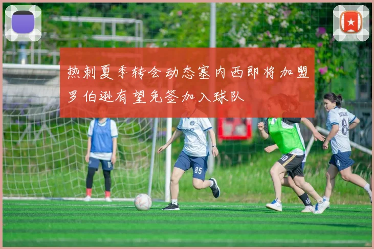 热刺夏季转会动态塞内西即将加盟罗伯逊有望免签加入球队