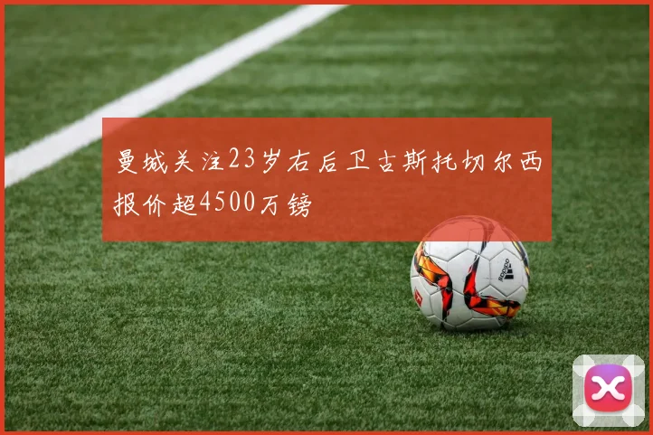 曼城关注23岁右后卫古斯托切尔西报价超4500万镑