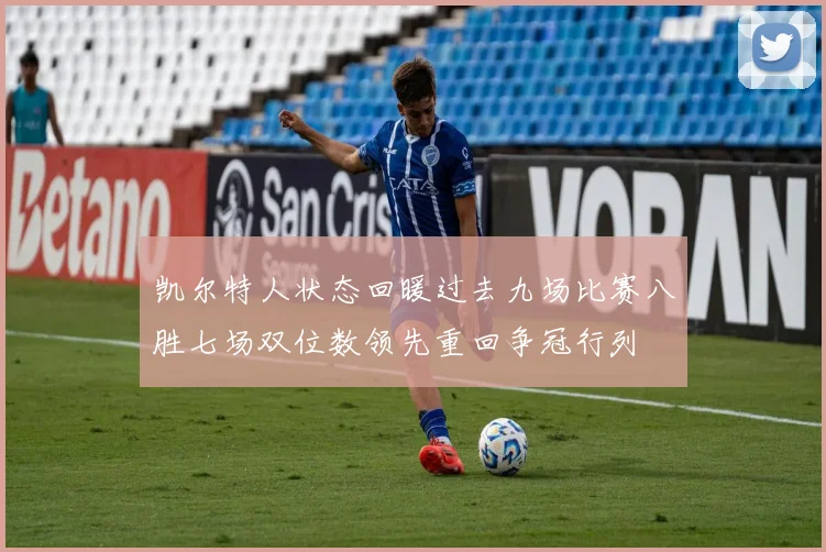 凯尔特人状态回暖过去九场比赛八胜七场双位数领先重回争冠行列