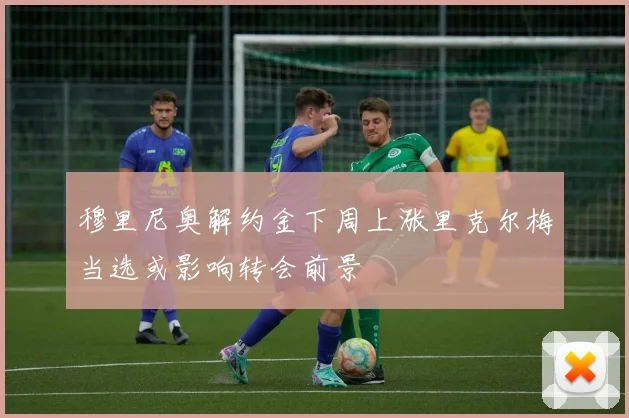穆里尼奥解约金下周上涨里克尔梅当选或影响转会前景