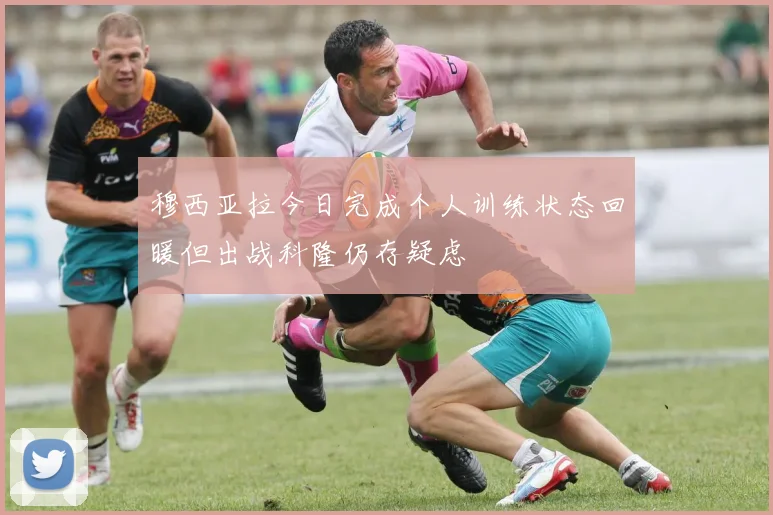 穆西亚拉今日完成个人训练状态回暖但出战科隆仍存疑虑