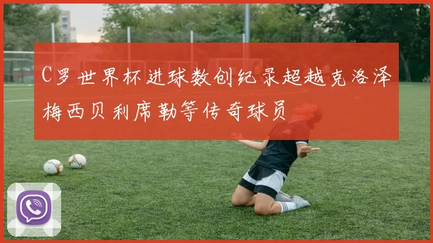 C罗世界杯进球数创纪录超越克洛泽梅西贝利席勒等传奇球员