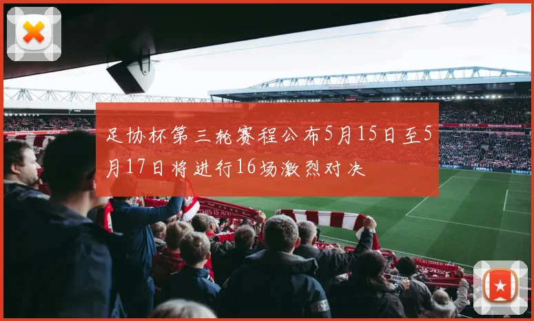 足协杯第三轮赛程公布5月15日至5月17日将进行16场激烈对决