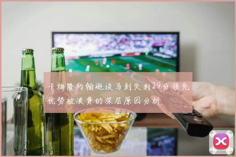 卡梅隆约翰逊谈马刺失利29分领先优势被浪费的深层原因分析