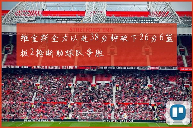 维金斯全力以赴38分钟砍下26分6篮板2抢断助球队争胜