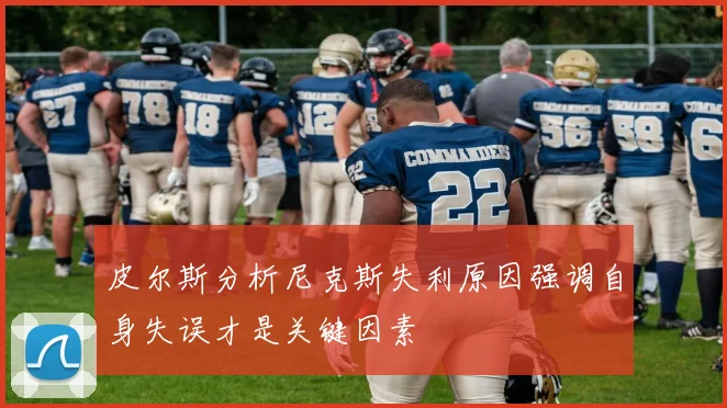 皮尔斯分析尼克斯失利原因强调自身失误才是关键因素